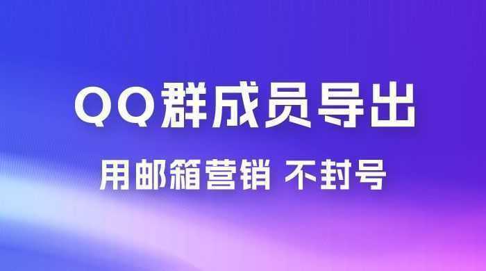 QQ 群成员导出玩法拆解，用邮箱营销，效率高，不封号