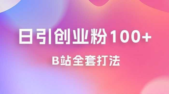 日引创业粉 100+ 的 b 站全套打法，截流+作品双管齐下