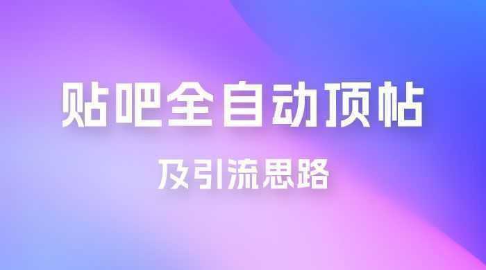 贴吧全自动顶帖脚本及引流思路
