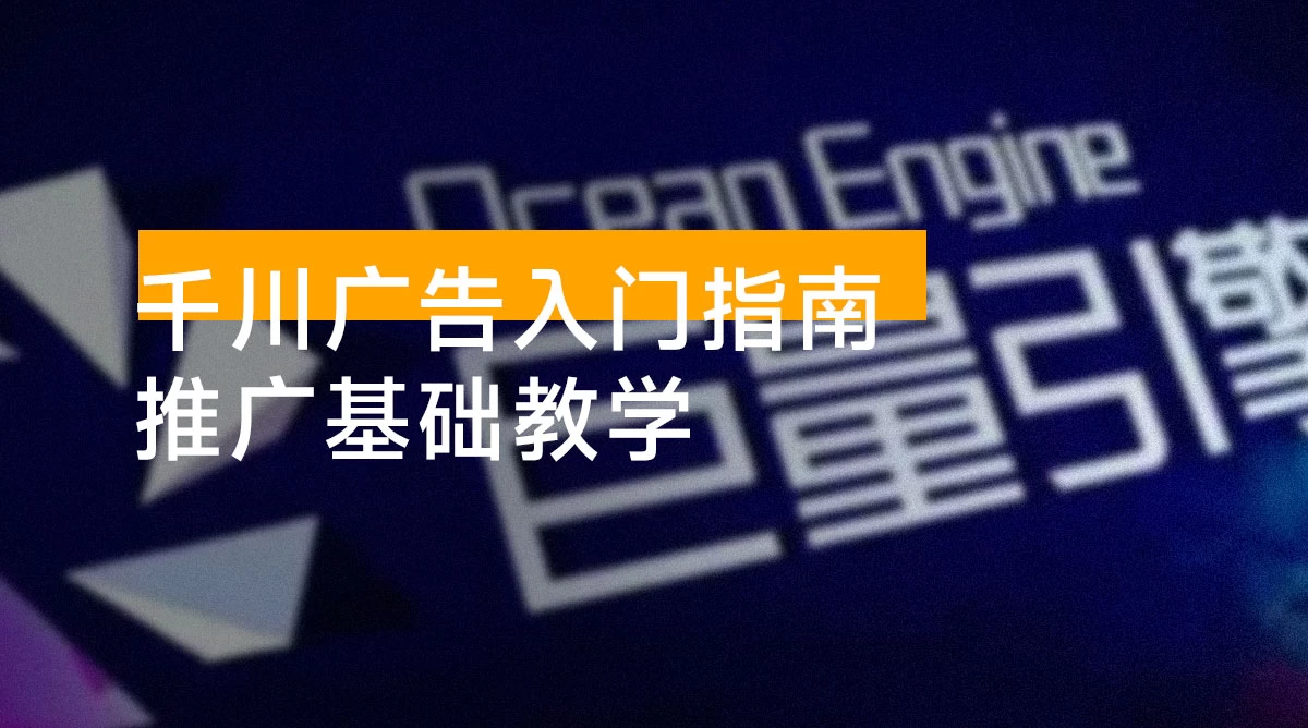 千川广告入门指南：竞价、品牌推广基础教学，掌握关键知识点