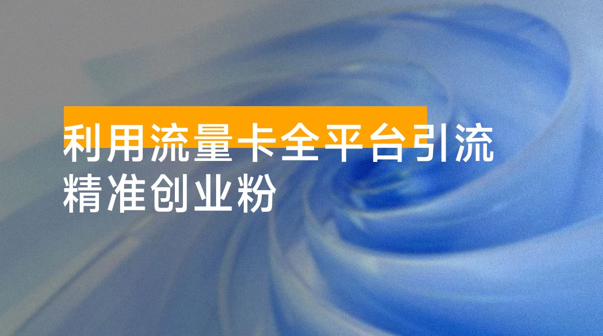利用流量卡全平台引流精准创业粉，完成前端变现 + 后端引流私域