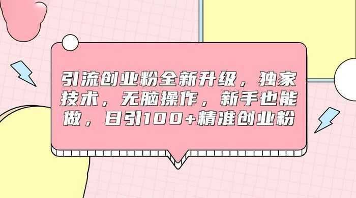 引流创业粉全新升级，独家技术，无脑操作，新手也能做，日引 100+ 精准创业粉