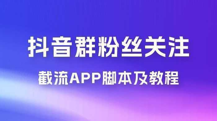 抖音群粉丝关注截流 App 脚本及教程