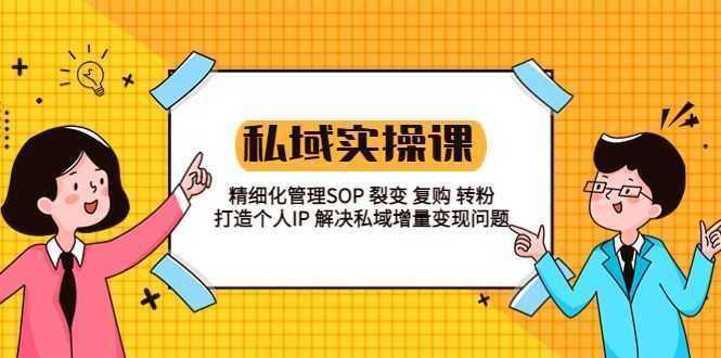 私域实战课程：精细化管理 SOP 裂变、复购、转粉，打造个人 IP 私域增量变现问题
