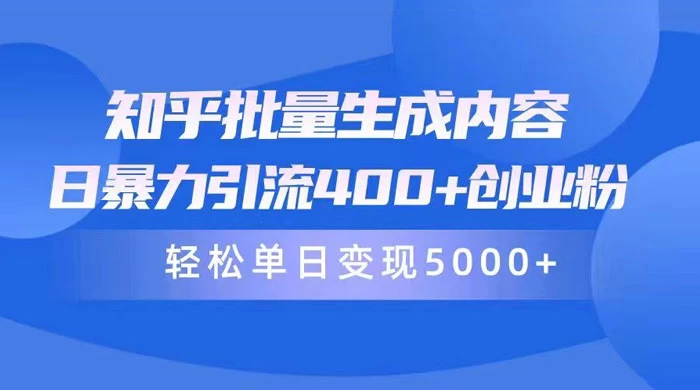 知乎批量生成内容，日暴力引流 400+ 创业粉，轻松单日变现 5000+