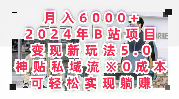 B 站项目变现新玩法 5.0，神贴私域引流 0 成本，可轻松实现躺赚，月入 6000+