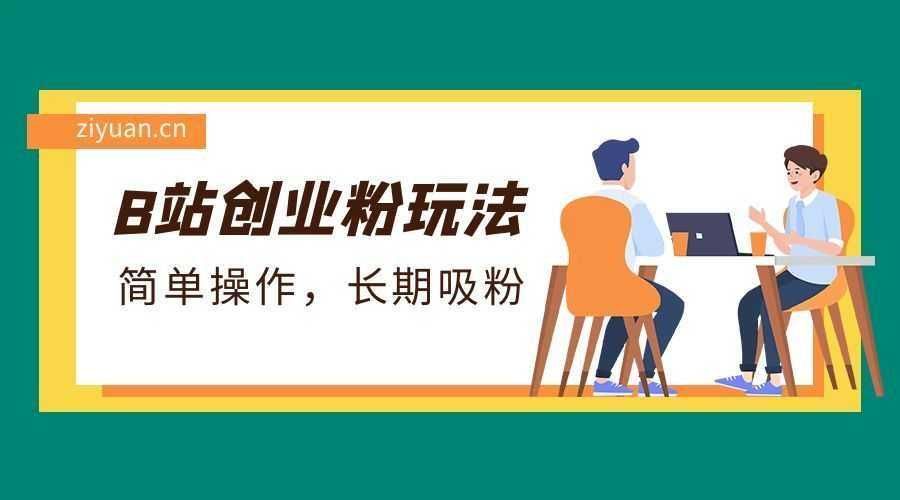 B 站最新创业粉玩法：简单操作，长期吸粉